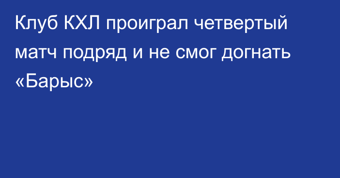 Клуб КХЛ проиграл четвертый матч подряд и не смог догнать «Барыс»