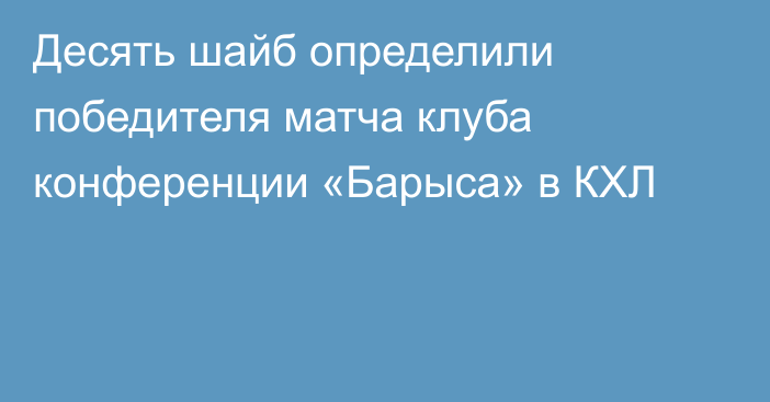 Десять шайб определили победителя матча клуба конференции «Барыса» в КХЛ