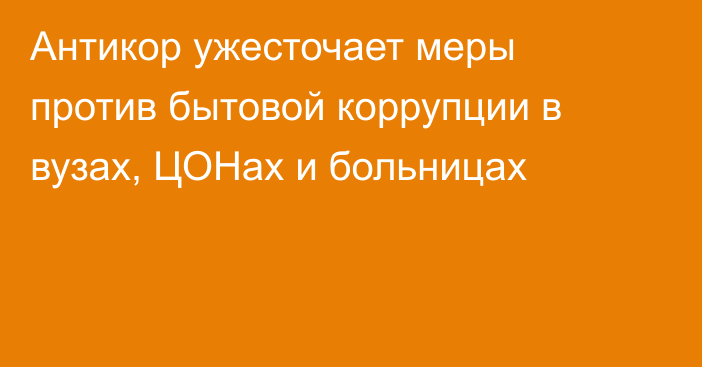 Антикор ужесточает меры против бытовой коррупции в вузах, ЦОНах и больницах