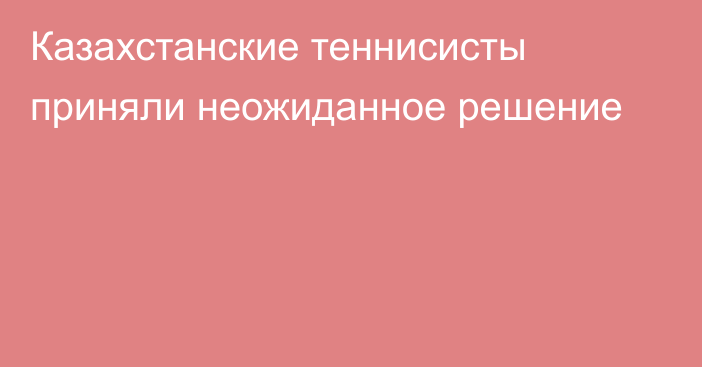 Казахстанские теннисисты приняли неожиданное решение