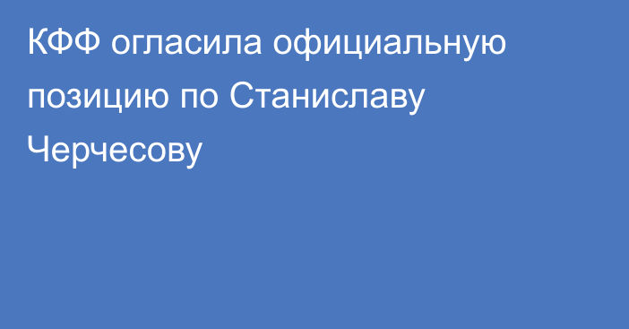 КФФ огласила официальную позицию по Станиславу Черчесову