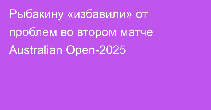 Рыбакину «избавили» от проблем во втором матче Australian Open-2025