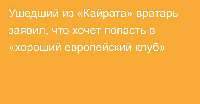 Ушедший из «Кайрата» вратарь заявил, что хочет попасть в «хороший европейский клуб»