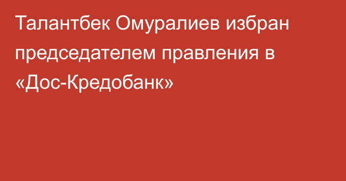 Талантбек Омуралиев избран председателем правления в «Дос-Кредобанк»