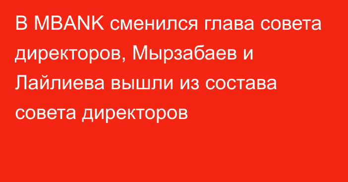 В MBANK сменился глава совета директоров, Мырзабаев и Лайлиева вышли из состава совета директоров