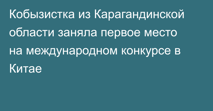 Кобызистка из Карагандинской области заняла первое место на международном конкурсе в Китае