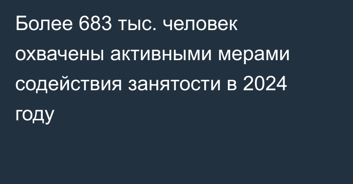 Более 683 тыс. человек охвачены активными мерами содействия занятости в 2024 году