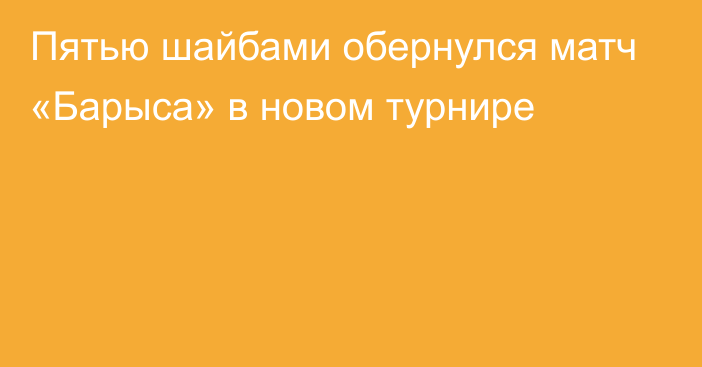 Пятью шайбами обернулся матч «Барыса» в новом турнире