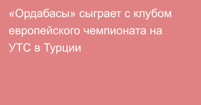 «Ордабасы» сыграет с клубом европейского чемпионата на УТС в Турции