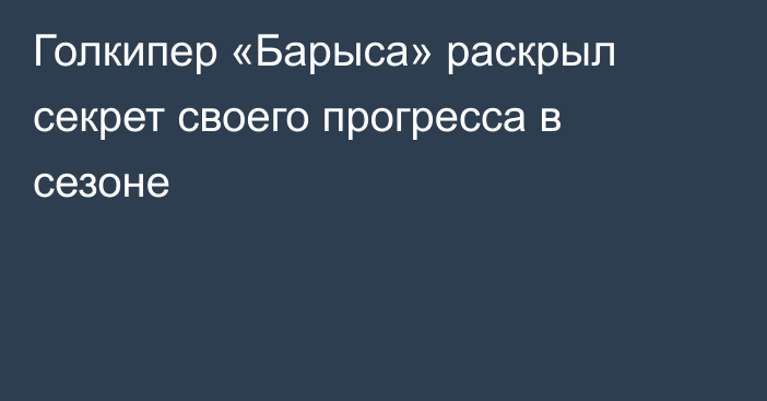 Голкипер «Барыса» раскрыл секрет своего прогресса в сезоне