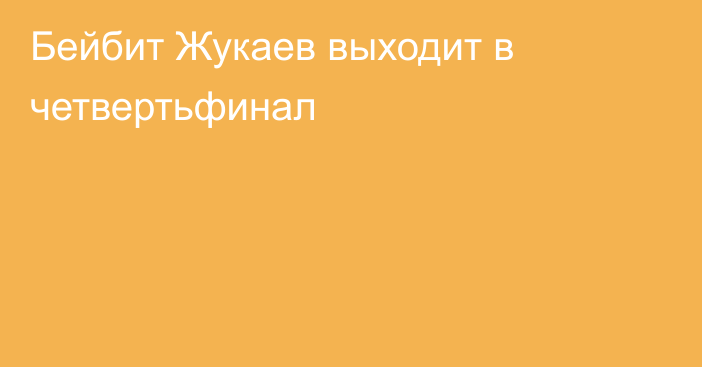 Бейбит Жукаев выходит в четвертьфинал