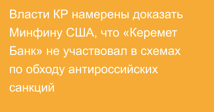 Власти КР намерены доказать Минфину США, что «Керемет Банк» не участвовал в схемах по обходу антироссийских санкций