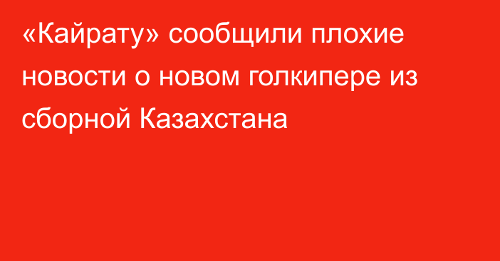 «Кайрату» сообщили плохие новости о новом голкипере из сборной Казахстана