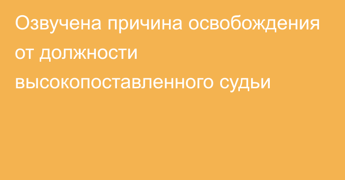 Озвучена причина освобождения от должности высокопоставленного судьи