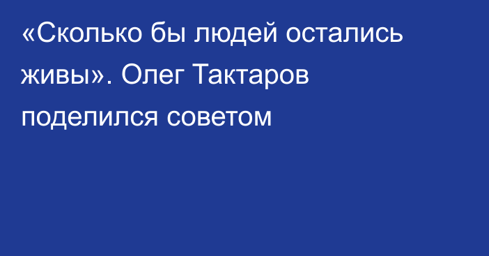 «Сколько бы людей остались живы». Олег Тактаров поделился советом