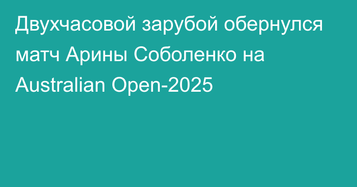 Двухчасовой зарубой обернулся матч Арины Соболенко на Australian Open-2025