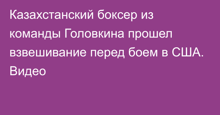 Казахстанский боксер из команды Головкина прошел взвешивание перед боем в США. Видео