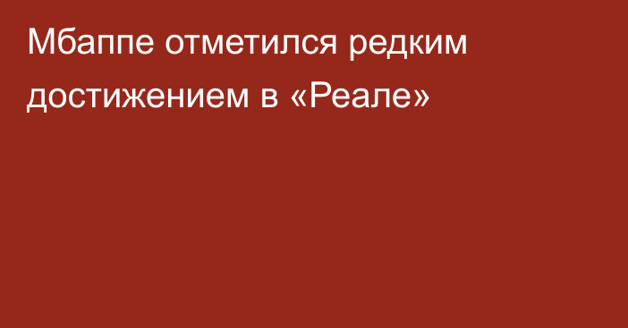 Мбаппе отметился редким достижением в «Реале»