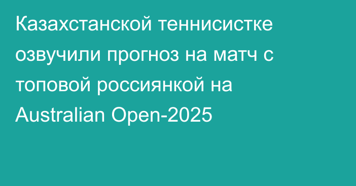 Казахстанской теннисистке озвучили прогноз на матч с топовой россиянкой на Australian Open-2025