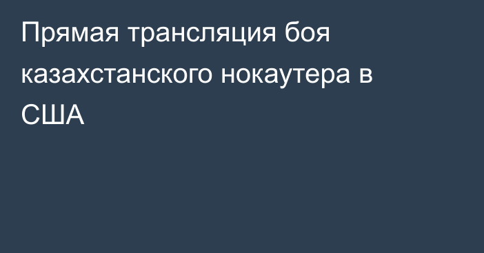 Прямая трансляция боя казахстанского нокаутера в США