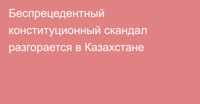 Беспрецедентный конституционный скандал разгорается в Казахстане