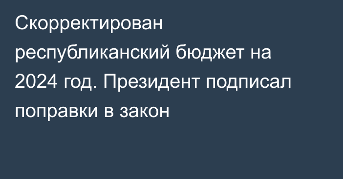 Скорректирован республиканский бюджет на 2024 год. Президент подписал поправки в закон