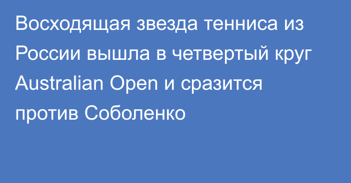 Восходящая звезда тенниса из России вышла в четвертый круг Australian Open и сразится против Соболенко