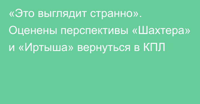 «Это выглядит странно». Оценены перспективы «Шахтера» и «Иртыша» вернуться в КПЛ