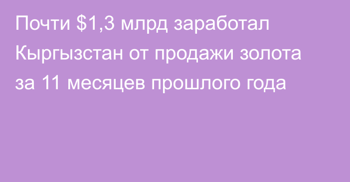 Почти $1,3 млрд заработал Кыргызстан от продажи золота за 11 месяцев прошлого года