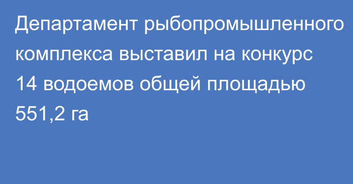 Департамент рыбопромышленного комплекса выставил на конкурс 14 водоемов общей площадью 551,2 га