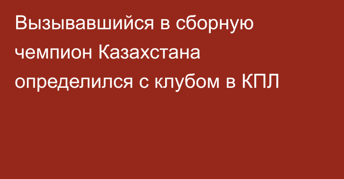 Вызывавшийся в сборную чемпион Казахстана определился с клубом в КПЛ