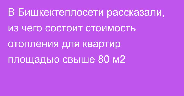 В Бишкектеплосети рассказали, из чего состоит стоимость отопления для квартир площадью свыше 80 м2