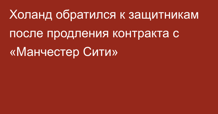 Холанд обратился к защитникам после продления контракта с «Манчестер Сити»