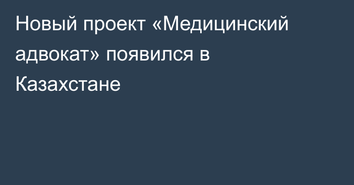 Новый проект «Медицинский адвокат» появился в Казахстане