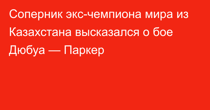 Соперник экс-чемпиона мира из Казахстана высказался о бое Дюбуа — Паркер