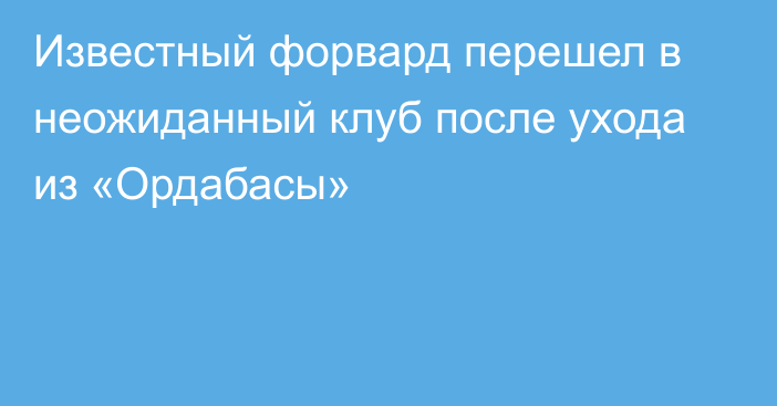 Известный форвард перешел в неожиданный клуб после ухода из «Ордабасы»