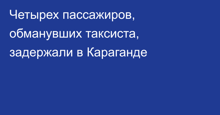 Четырех пассажиров, обманувших таксиста, задержали в Караганде