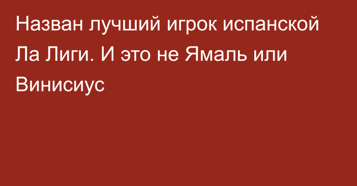 Назван лучший игрок испанской Ла Лиги. И это не Ямаль или Винисиус