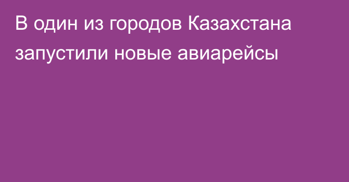 В один из городов Казахстана запустили новые авиарейсы