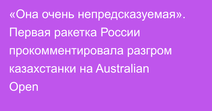 «Она очень непредсказуемая». Первая ракетка России прокомментировала разгром казахстанки на Australian Open