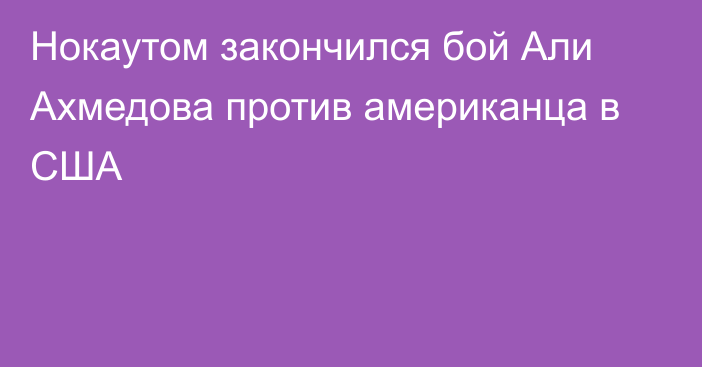 Нокаутом закончился бой Али Ахмедова против американца в США