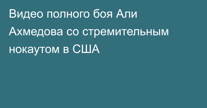 Видео полного боя Али Ахмедова со стремительным нокаутом в США