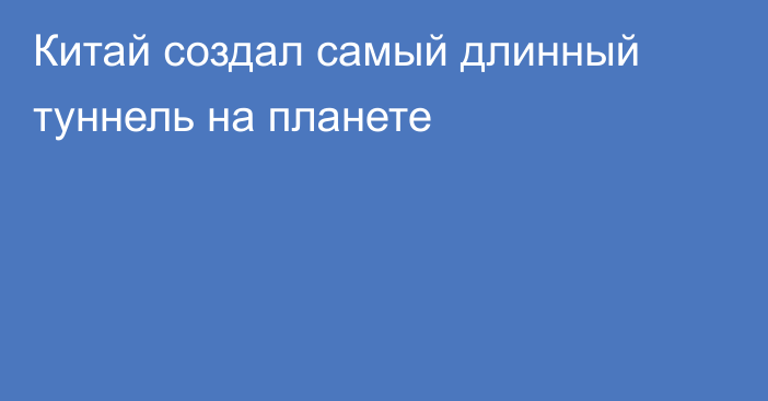 Китай создал самый длинный туннель на планете