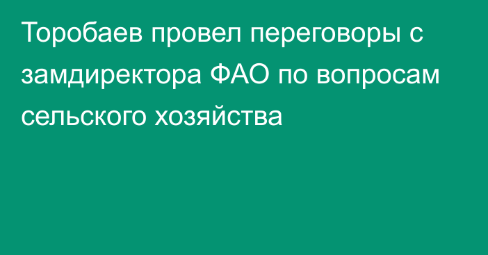 Торобаев провел переговоры с замдиректора ФАО по вопросам сельского хозяйства