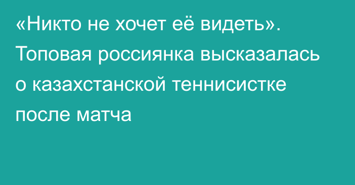 «Никто не хочет её видеть». Топовая россиянка высказалась о казахстанской теннисистке после матча