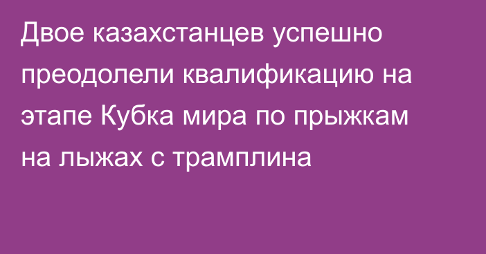 Двое казахстанцев успешно преодолели квалификацию на этапе Кубка мира по прыжкам на лыжах с трамплина