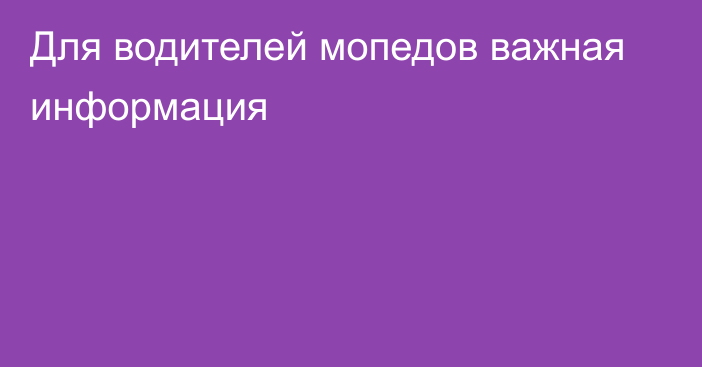 Для водителей мопедов важная информация