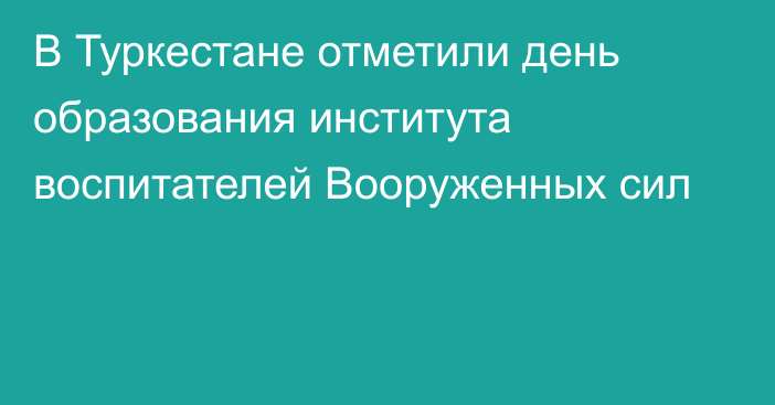 В Туркестане отметили день образования института воспитателей Вооруженных сил