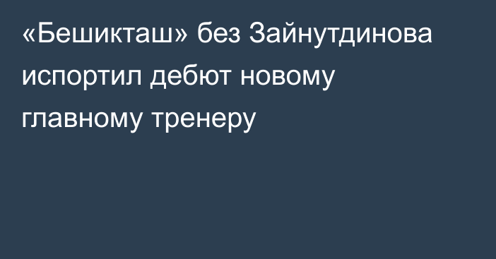 «Бешикташ» без Зайнутдинова испортил дебют новому главному тренеру