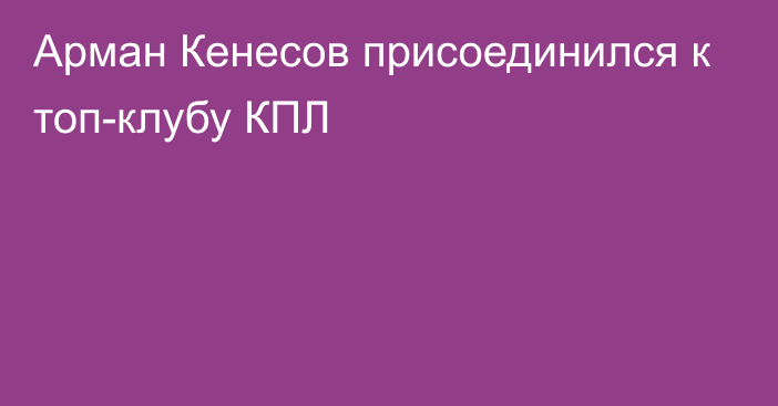 Арман Кенесов присоединился к топ-клубу КПЛ